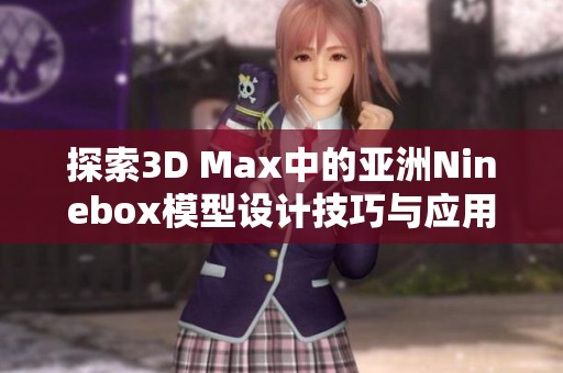 探索3D Max中的亚洲Ninebox模型设计技巧与应用分享