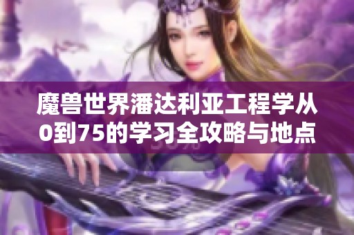 魔兽世界潘达利亚工程学从0到75的学习全攻略与地点介绍