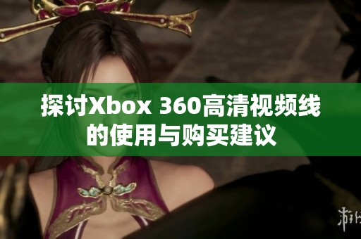 探讨Xbox 360高清视频线的使用与购买建议