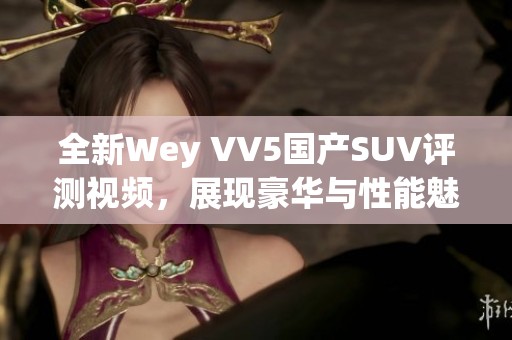 全新Wey VV5国产SUV评测视频，展现豪华与性能魅力