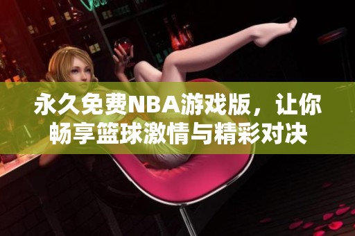 永久免费NBA游戏版，让你畅享篮球激情与精彩对决