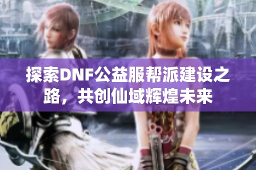 探索DNF公益服帮派建设之路，共创仙域辉煌未来