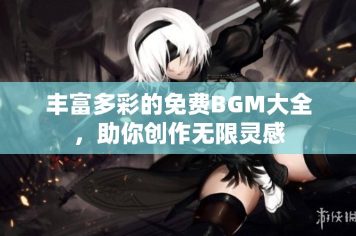 丰富多彩的免费BGM大全，助你创作无限灵感