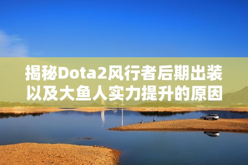 揭秘Dota2风行者后期出装以及大鱼人实力提升的原因