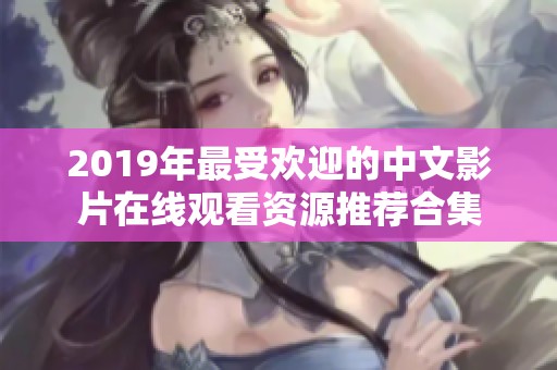 2019年最受欢迎的中文影片在线观看资源推荐合集