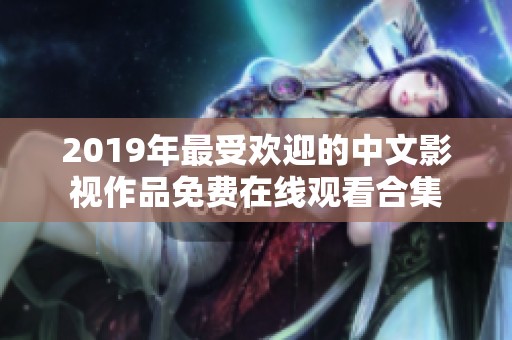 2019年最受欢迎的中文影视作品免费在线观看合集