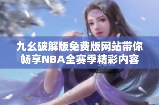 九幺破解版免费版网站带你畅享NBA全赛季精彩内容