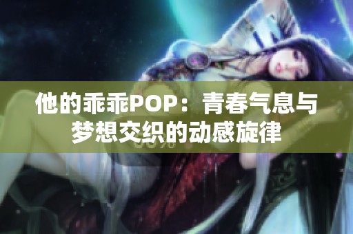 他的乖乖POP：青春气息与梦想交织的动感旋律