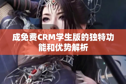 成免费CRM学生版的独特功能和优势解析