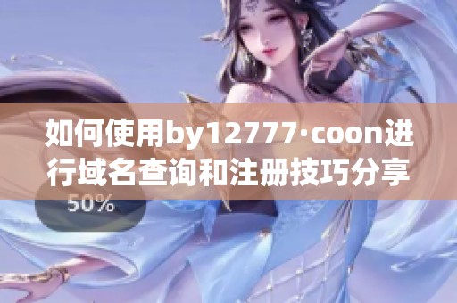 如何使用by12777·coon进行域名查询和注册技巧分享