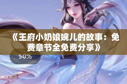 《王府小奶娘婉儿的故事：免费章节全免费分享》