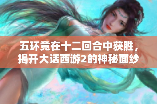 五环竟在十二回合中获胜，揭开大话西游2的神秘面纱