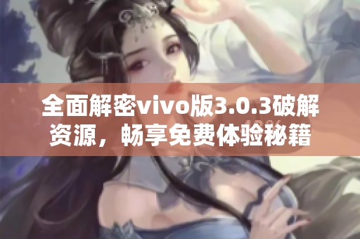 全面解密vivo版3.0.3破解资源，畅享免费体验秘籍