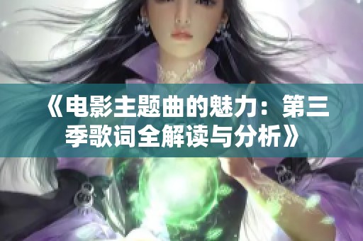 《电影主题曲的魅力：第三季歌词全解读与分析》