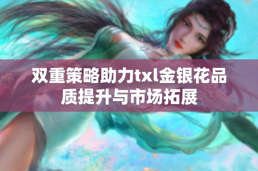 双重策略助力txl金银花品质提升与市场拓展