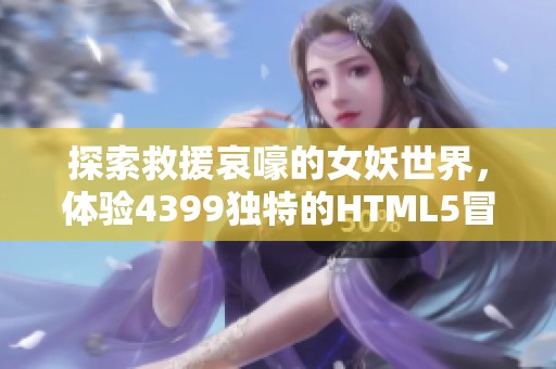 探索救援哀嚎的女妖世界，体验4399独特的HTML5冒险游戏