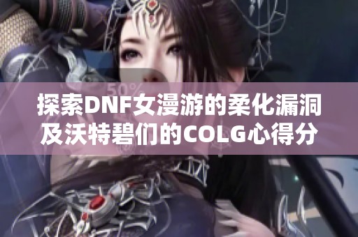 探索DNF女漫游的柔化漏洞及沃特碧们的COLG心得分享