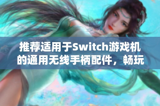 推荐适用于Switch游戏机的通用无线手柄配件，畅玩不再繁琐