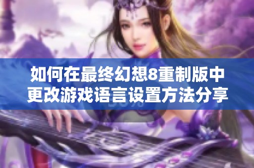 如何在最终幻想8重制版中更改游戏语言设置方法分享