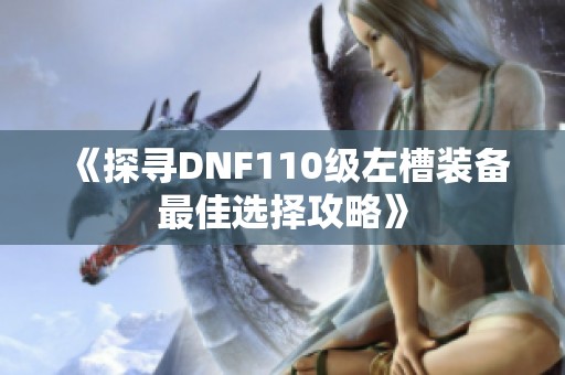 《探寻DNF110级左槽装备最佳选择攻略》