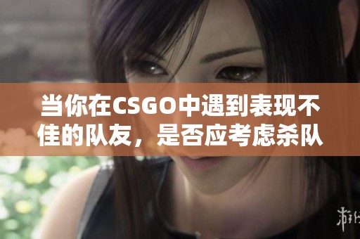 当你在CSGO中遇到表现不佳的队友，是否应考虑杀队友？