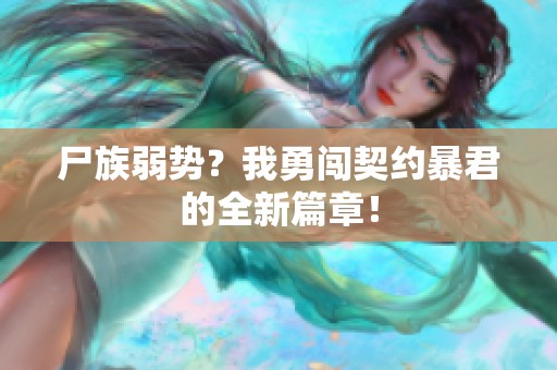 尸族弱势？我勇闯契约暴君的全新篇章！