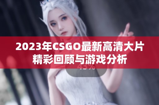 2023年CSGO最新高清大片精彩回顾与游戏分析