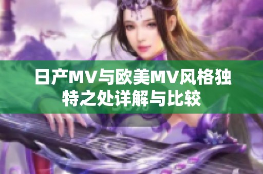 日产MV与欧美MV风格独特之处详解与比较