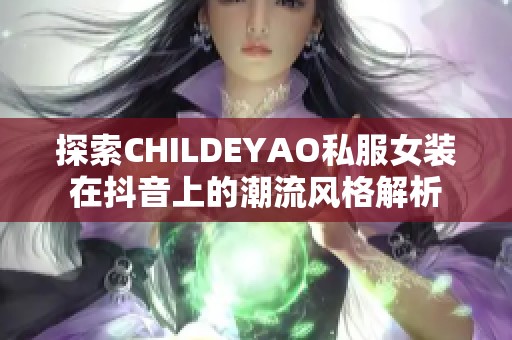 探索CHILDEYAO私服女装在抖音上的潮流风格解析