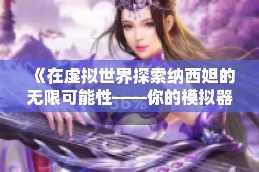 《在虚拟世界探索纳西妲的无限可能性——你的模拟器指南》