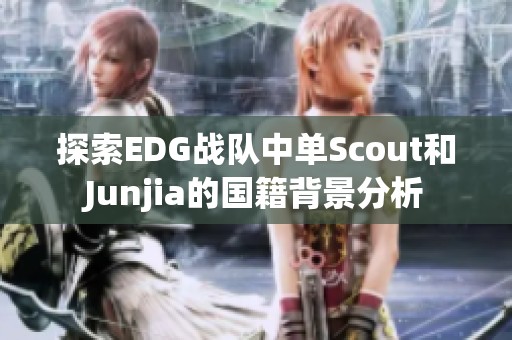 探索EDG战队中单Scout和Junjia的国籍背景分析