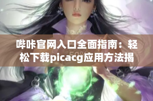 哔咔官网入口全面指南：轻松下载picacg应用方法揭秘