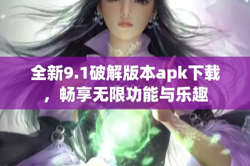 全新9.1破解版本apk下载，畅享无限功能与乐趣