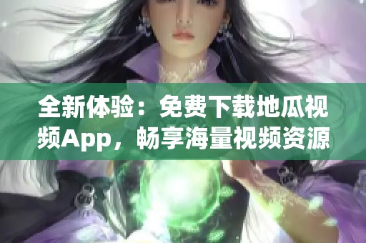 全新体验：免费下载地瓜视频App，畅享海量视频资源