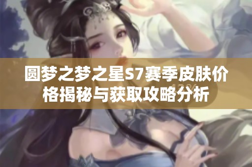 圆梦之梦之星S7赛季皮肤价格揭秘与获取攻略分析