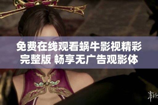 免费在线观看蜗牛影视精彩完整版 畅享无广告观影体验