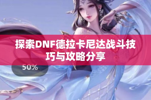 探索DNF德拉卡尼达战斗技巧与攻略分享