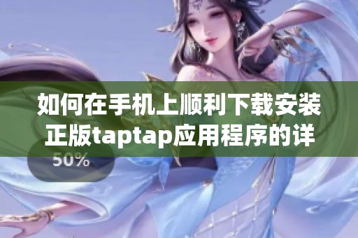 如何在手机上顺利下载安装正版taptap应用程序的详细指南