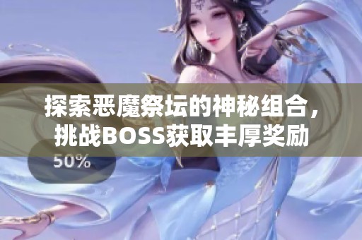 探索恶魔祭坛的神秘组合，挑战BOSS获取丰厚奖励