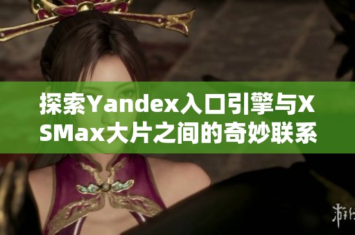 探索Yandex入口引擎与XSMax大片之间的奇妙联系与影响