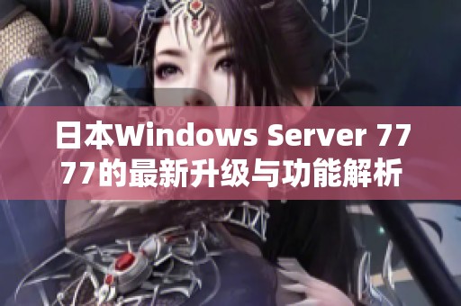 日本Windows Server 7777的最新升级与功能解析