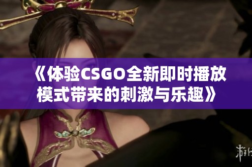 《体验CSGO全新即时播放模式带来的刺激与乐趣》