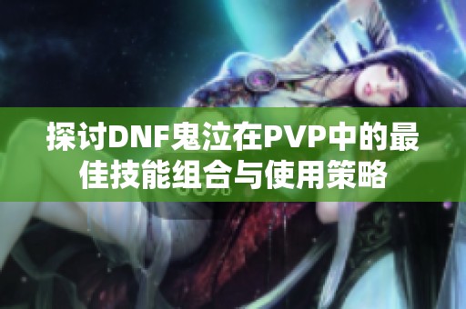 探讨DNF鬼泣在PVP中的最佳技能组合与使用策略