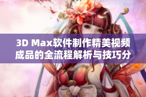 3D Max软件制作精美视频成品的全流程解析与技巧分享