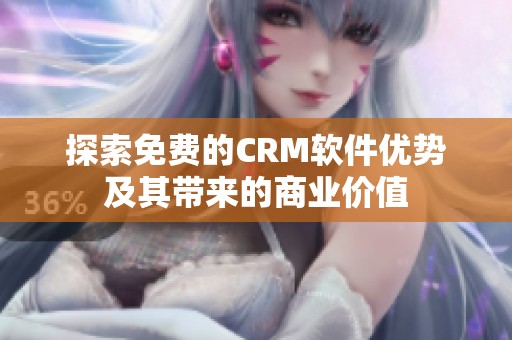 探索免费的CRM软件优势及其带来的商业价值