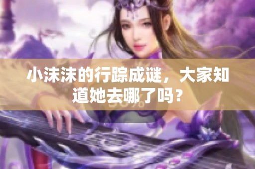 小沫沫的行踪成谜，大家知道她去哪了吗？