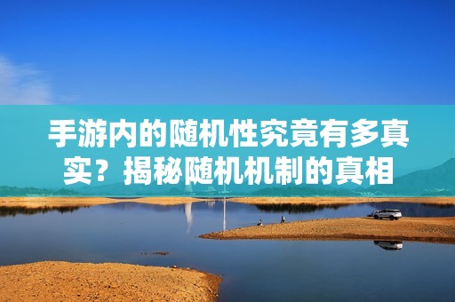 手游内的随机性究竟有多真实？揭秘随机机制的真相