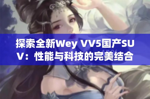 探索全新Wey VV5国产SUV：性能与科技的完美结合