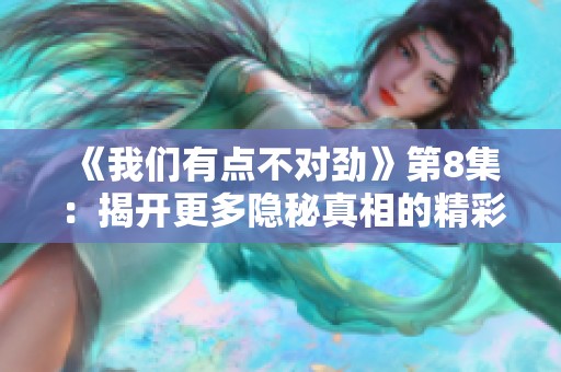 《我们有点不对劲》第8集：揭开更多隐秘真相的精彩瞬间