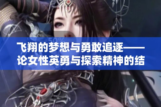 飞翔的梦想与勇敢追逐——论女性英勇与探索精神的结合